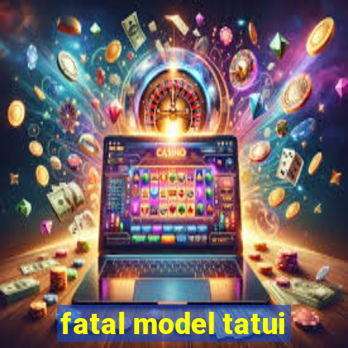 fatal model tatui